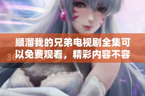 顺溜我的兄弟电视剧全集可以免费观看，精彩内容不容错过！