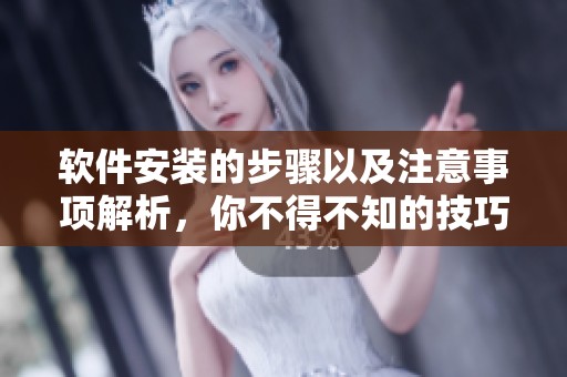 软件安装的步骤以及注意事项解析，你不得不知的技巧与建议
