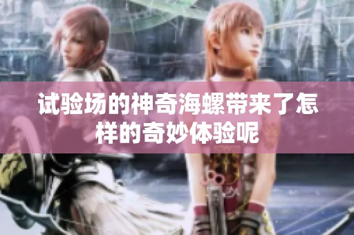 试验场的神奇海螺带来了怎样的奇妙体验呢