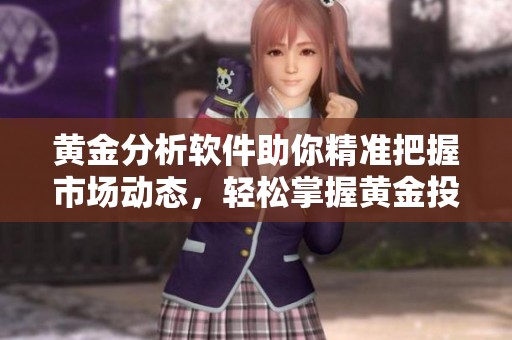 黄金分析软件助你精准把握市场动态，轻松掌握黄金投资机遇与风险