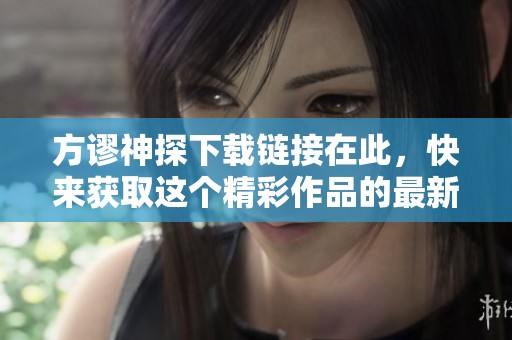方谬神探下载链接在此，快来获取这个精彩作品的最新版本吧