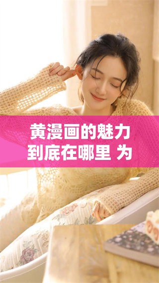 黄漫画的魅力到底在哪里 为什么它能吸引这么多人关注呢