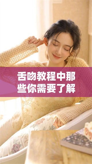 舌吻教程中那些你需要了解的技巧和步骤揭秘