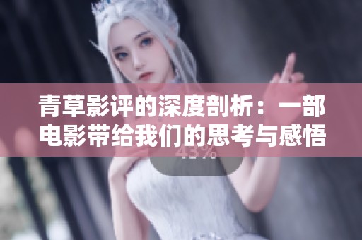青草影评的深度剖析：一部电影带给我们的思考与感悟