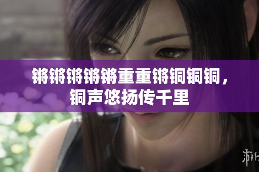 锵锵锵锵锵重重锵铜铜铜，铜声悠扬传千里