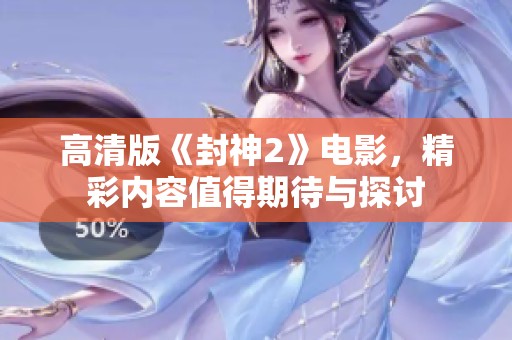 高清版《封神2》电影，精彩内容值得期待与探讨