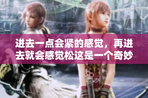 进去一点会紧的感觉，再进去就会感觉松这是一个奇妙的体验