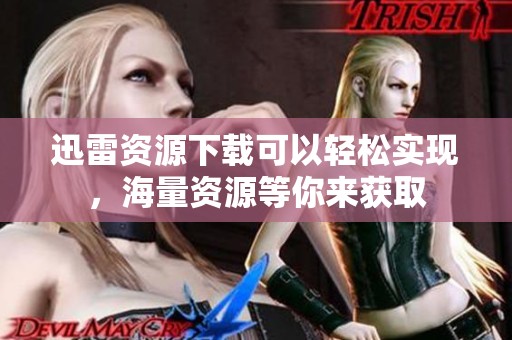 迅雷资源下载可以轻松实现，海量资源等你来获取