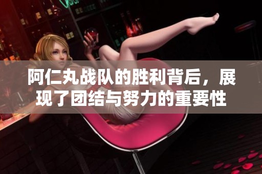 阿仁丸战队的胜利背后，展现了团结与努力的重要性