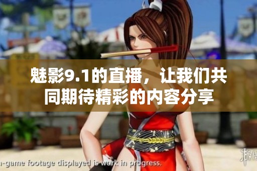 魅影9.1的直播，让我们共同期待精彩的内容分享