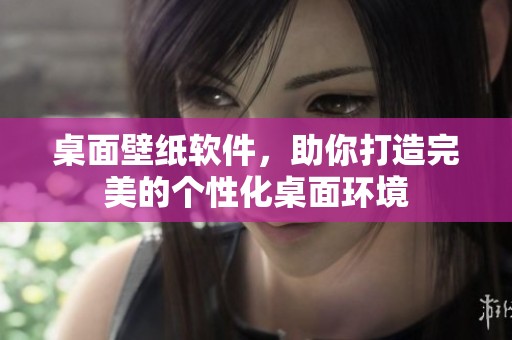 桌面壁纸软件，助你打造完美的个性化桌面环境