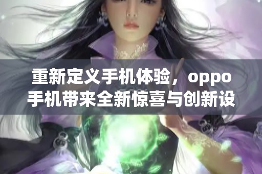 重新定义手机体验，oppo手机带来全新惊喜与创新设计