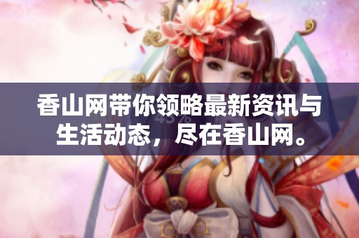 香山网带你领略最新资讯与生活动态，尽在香山网。