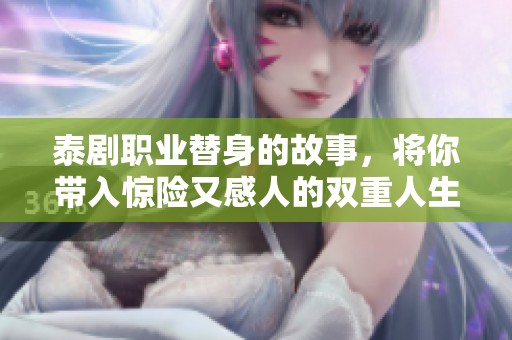 泰剧职业替身的故事，将你带入惊险又感人的双重人生中