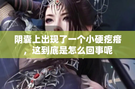 阴囊上出现了一个小硬疙瘩，这到底是怎么回事呢