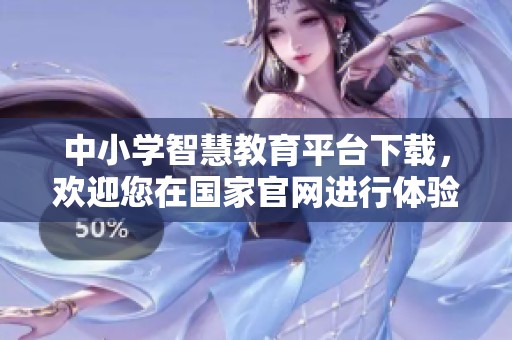 中小学智慧教育平台下载，欢迎您在国家官网进行体验与使用