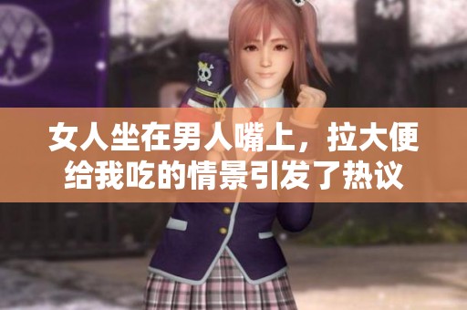 女人坐在男人嘴上，拉大便给我吃的情景引发了热议