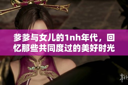 爹爹与女儿的1nh年代，回忆那些共同度过的美好时光
