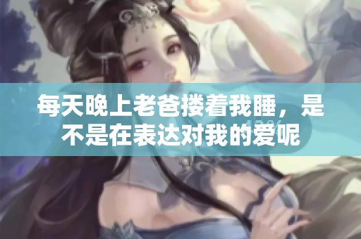 每天晚上老爸搂着我睡，是不是在表达对我的爱呢