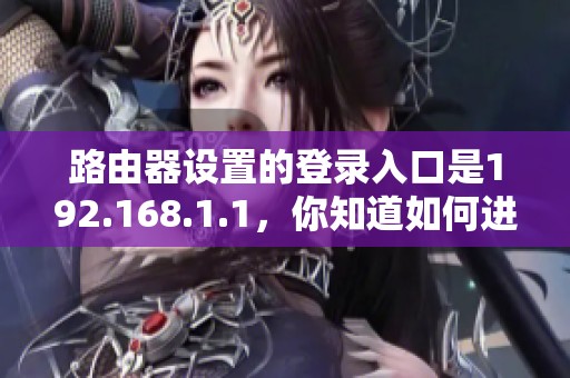 路由器设置的登录入口是192.168.1.1，你知道如何进入吗