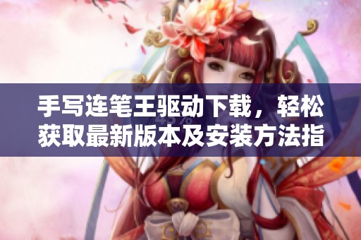 手写连笔王驱动下载，轻松获取最新版本及安装方法指南