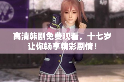 高清韩剧免费观看，十七岁让你畅享精彩剧情！