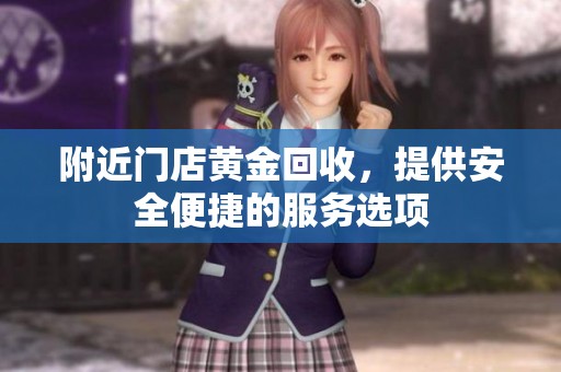 附近门店黄金回收，提供安全便捷的服务选项