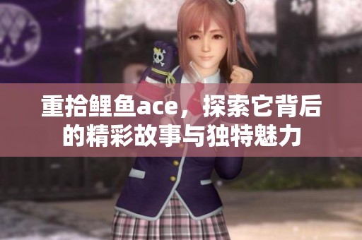 重拾鲤鱼ace，探索它背后的精彩故事与独特魅力