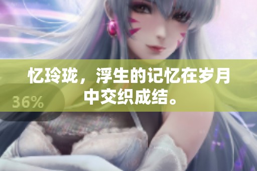 忆玲珑，浮生的记忆在岁月中交织成结。