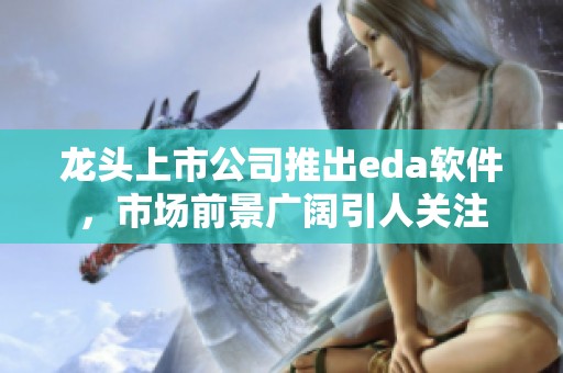 龙头上市公司推出eda软件，市场前景广阔引人关注