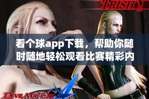 看个球app下载，帮助你随时随地轻松观看比赛精彩内容
