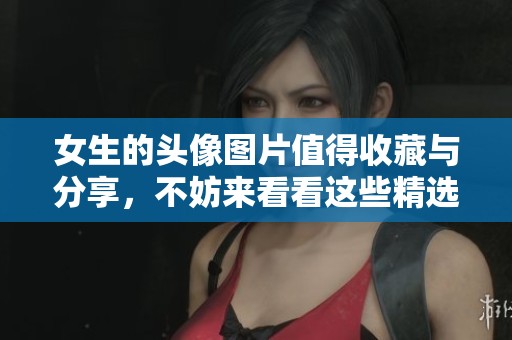女生的头像图片值得收藏与分享，不妨来看看这些精选的作品吧