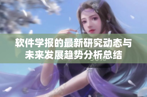 软件学报的最新研究动态与未来发展趋势分析总结