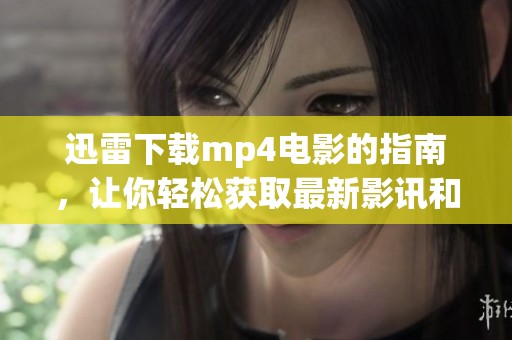 迅雷下载mp4电影的指南，让你轻松获取最新影讯和资源