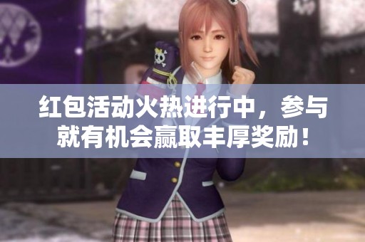 红包活动火热进行中，参与就有机会赢取丰厚奖励！