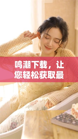 鸣潮下载，让您轻松获取最新内容，尽享精彩体验
