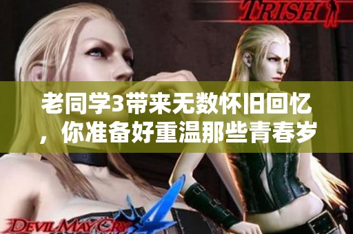 老同学3带来无数怀旧回忆，你准备好重温那些青春岁月了吗