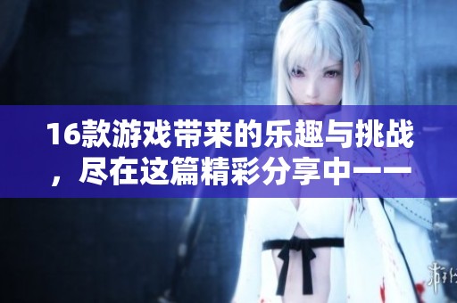 16款游戏带来的乐趣与挑战，尽在这篇精彩分享中一一揭晓