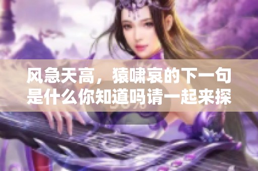 风急天高，猿啸哀的下一句是什么你知道吗请一起来探讨一下吧