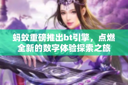 蚂蚁重磅推出bt引擎，点燃全新的数字体验探索之旅