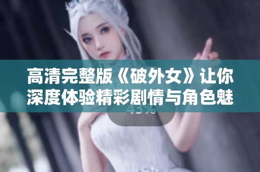 高清完整版《破外女》让你深度体验精彩剧情与角色魅力