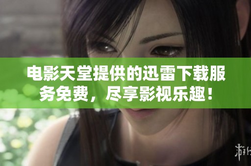 电影天堂提供的迅雷下载服务免费，尽享影视乐趣！