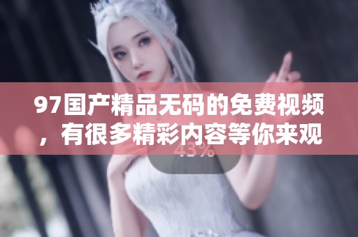 97******的免费视频，有很多精彩内容等你来观看和体验！