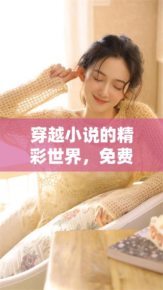 穿越小说的精彩世界，免费下载txt格式的热门作品