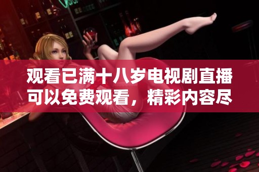 观看已满十八岁电视剧直播可以免费观看，精彩内容尽在其中！