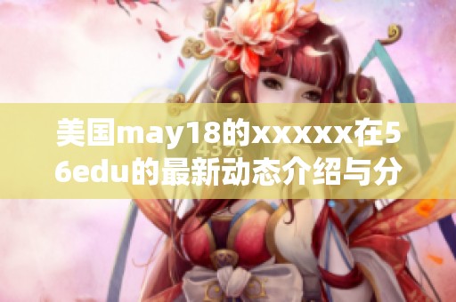 美国may18的xxxxx在56edu的最新动态介绍与分析