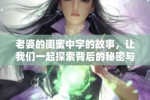老婆的闺蜜中字的故事，让我们一起探索背后的秘密与情感！