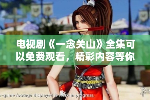电视剧《一念关山》全集可以免费观看，精彩内容等你来体验！