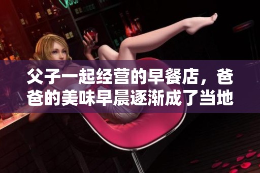 父子一起经营的早餐店，爸爸的美味早晨逐渐成了当地的热门之选