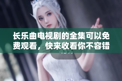 长乐曲电视剧的全集可以免费观看，快来收看你不容错过的精彩内容！